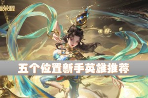 小编分享王者荣耀新手必备英雄。